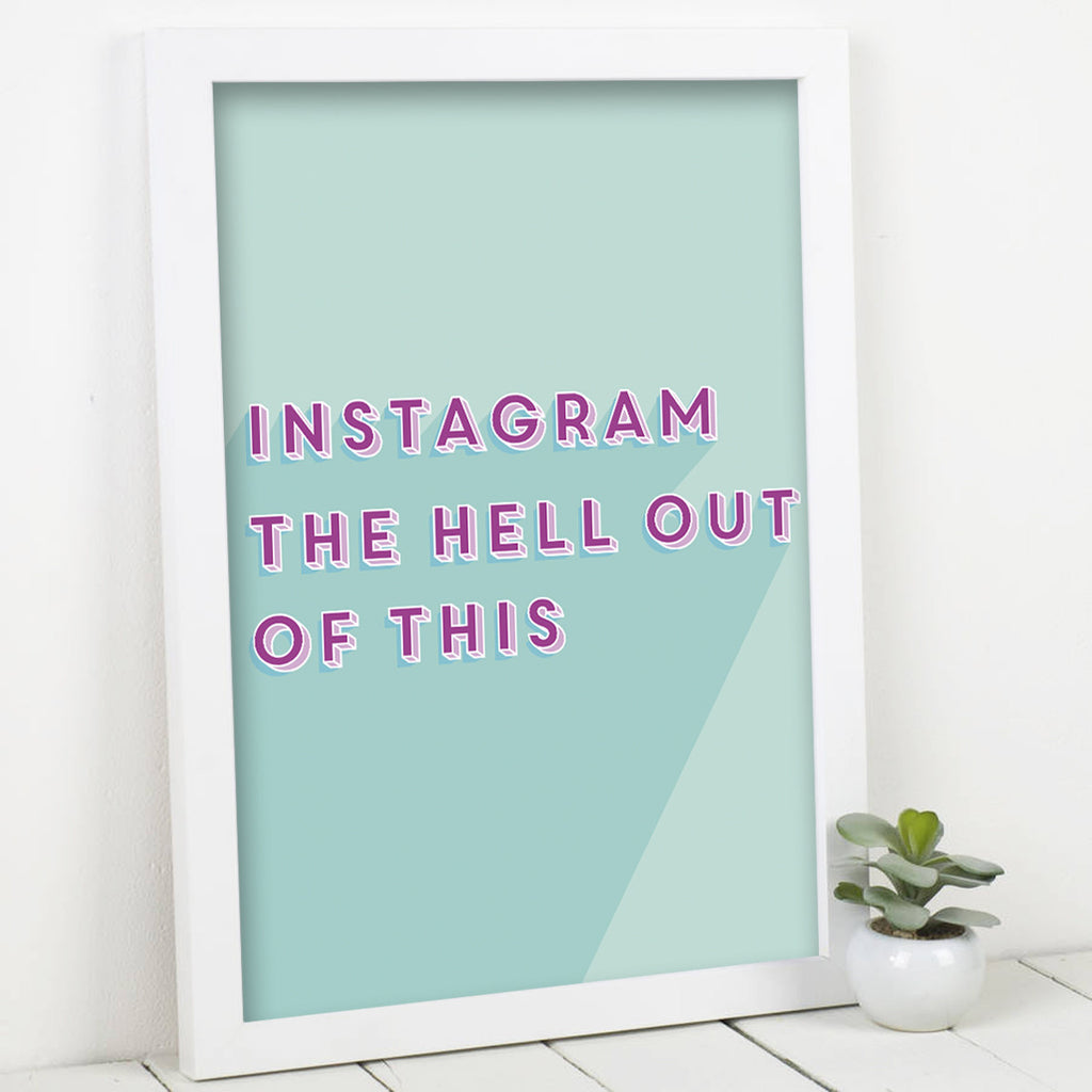 Instagram The Hell Out Of This Print